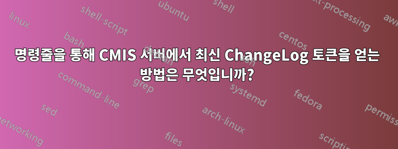 명령줄을 통해 CMIS 서버에서 최신 ChangeLog 토큰을 얻는 방법은 무엇입니까?