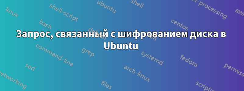 Запрос, связанный с шифрованием диска в Ubuntu