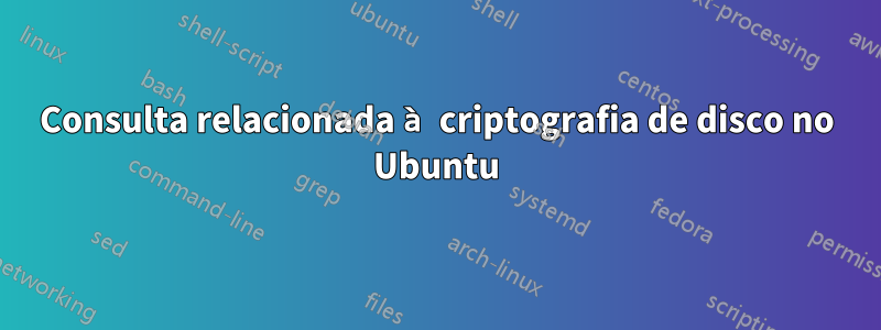 Consulta relacionada à criptografia de disco no Ubuntu