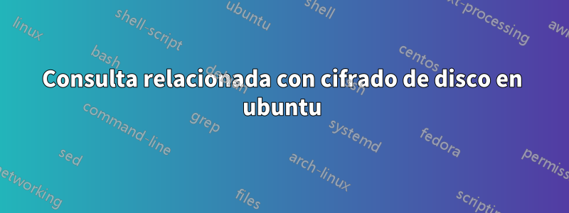 Consulta relacionada con cifrado de disco en ubuntu