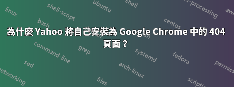 為什麼 Yahoo 將自己安裝為 Google Chrome 中的 404 頁面？