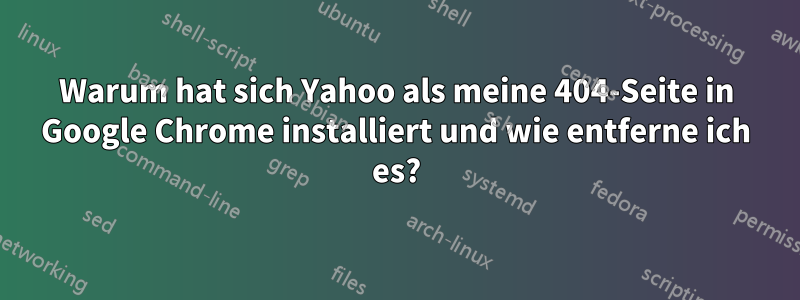 Warum hat sich Yahoo als meine 404-Seite in Google Chrome installiert und wie entferne ich es?