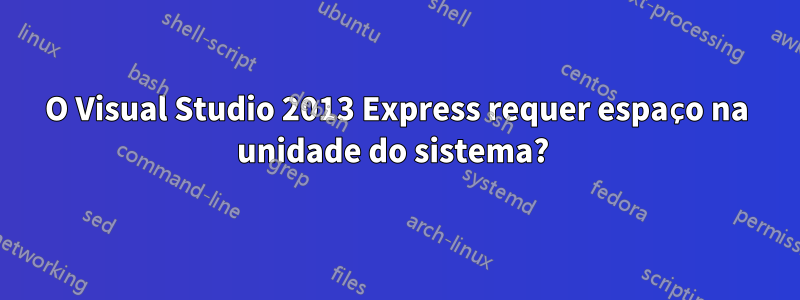 O Visual Studio 2013 Express requer espaço na unidade do sistema? 