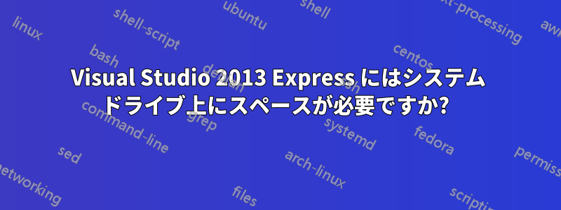 Visual Studio 2013 Express にはシステム ドライブ上にスペースが必要ですか? 