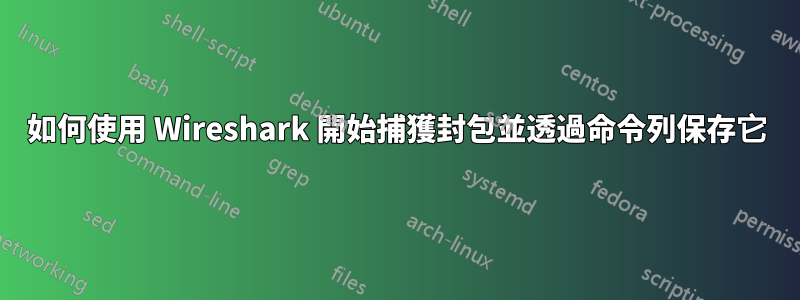 如何使用 Wireshark 開始捕獲封包並透過命令列保存它