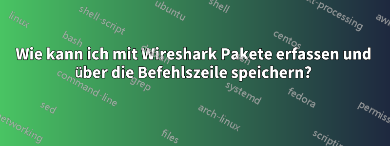 Wie kann ich mit Wireshark Pakete erfassen und über die Befehlszeile speichern?