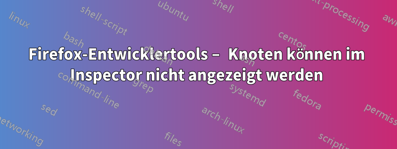 Firefox-Entwicklertools – Knoten können im Inspector nicht angezeigt werden