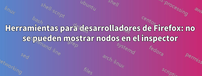 Herramientas para desarrolladores de Firefox: no se pueden mostrar nodos en el inspector