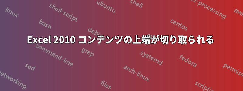 Excel 2010 コンテンツの上端が切り取られる