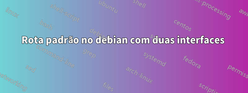 Rota padrão no debian com duas interfaces