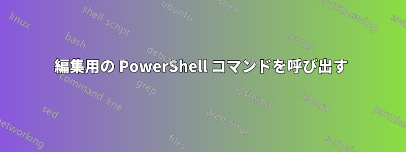 編集用の PowerShell コマンドを呼び出す