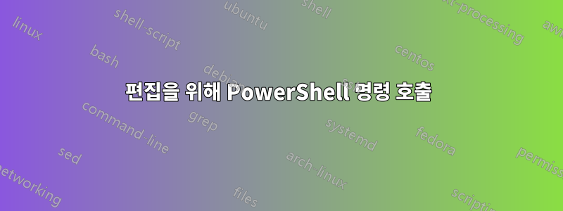 편집을 위해 PowerShell 명령 호출