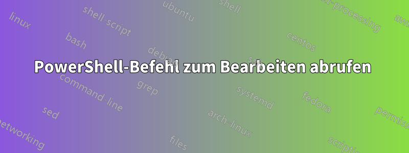 PowerShell-Befehl zum Bearbeiten abrufen