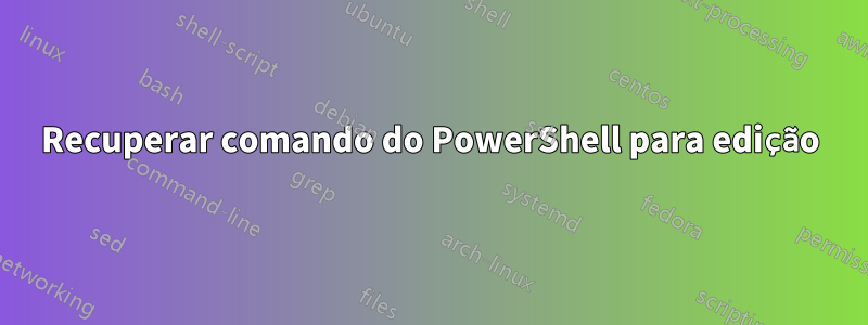 Recuperar comando do PowerShell para edição