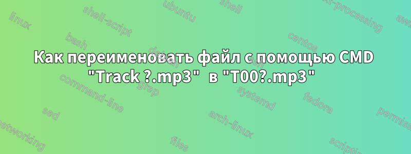 Как переименовать файл с помощью CMD "Track ?.mp3" в "T00?.mp3"