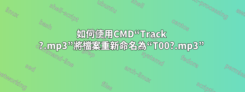 如何使用CMD“Track ?.mp3”將檔案重新命名為“T00?.mp3”