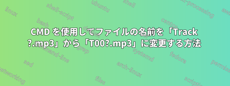 CMD を使用してファイルの名前を「Track ?.mp3」から「T00?.mp3」に変更する方法