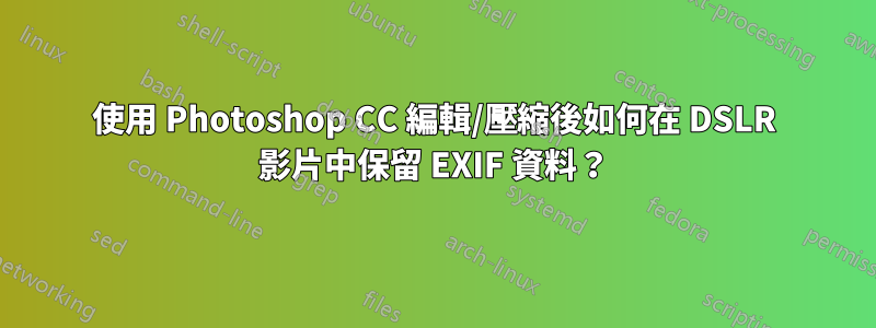 使用 Photoshop CC 編輯/壓縮後如何在 DSLR 影片中保留 EXIF 資料？