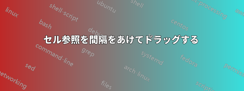 セル参照を間隔をあけてドラッグする