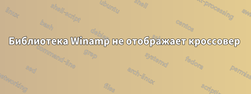 Библиотека Winamp не отображает кроссовер