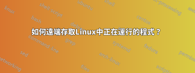 如何遠端存取Linux中正在運行的程式？