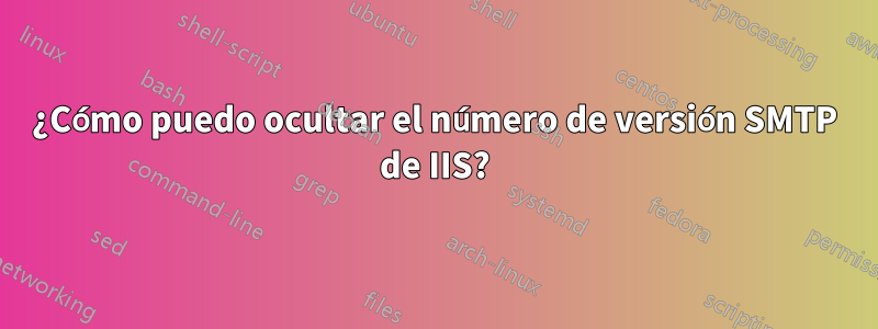 ¿Cómo puedo ocultar el número de versión SMTP de IIS?