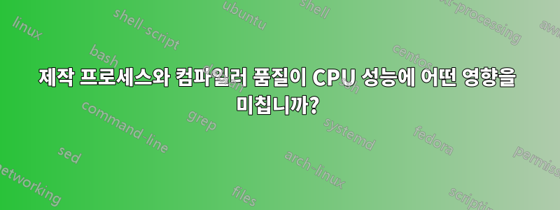 제작 프로세스와 컴파일러 품질이 CPU 성능에 어떤 영향을 미칩니까?