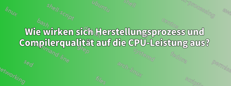 Wie wirken sich Herstellungsprozess und Compilerqualität auf die CPU-Leistung aus?