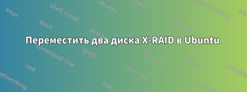 Переместить два диска X-RAID в Ubuntu