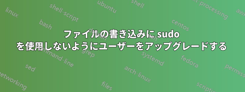 ファイルの書き込みに sudo を使用しないようにユーザーをアップグレードする