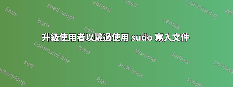 升級使用者以跳過使用 sudo 寫入文件