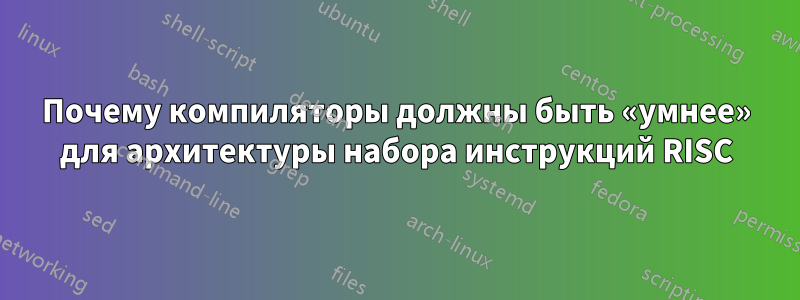 Почему компиляторы должны быть «умнее» для архитектуры набора инструкций RISC