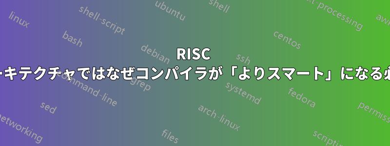 RISC 命令セットアーキテクチャではなぜコンパイラが「よりスマート」になる必要があるのか