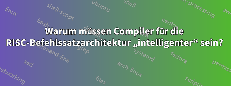 Warum müssen Compiler für die RISC-Befehlssatzarchitektur „intelligenter“ sein?