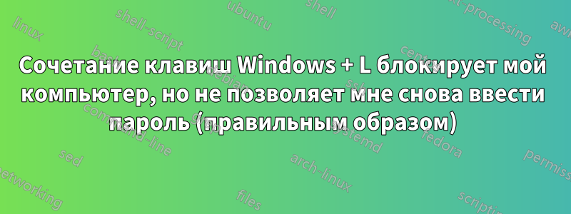 Сочетание клавиш Windows + L блокирует мой компьютер, но не позволяет мне снова ввести пароль (правильным образом)