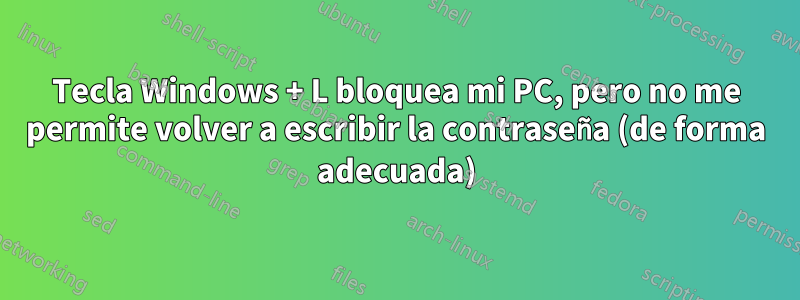 Tecla Windows + L bloquea mi PC, pero no me permite volver a escribir la contraseña (de forma adecuada)