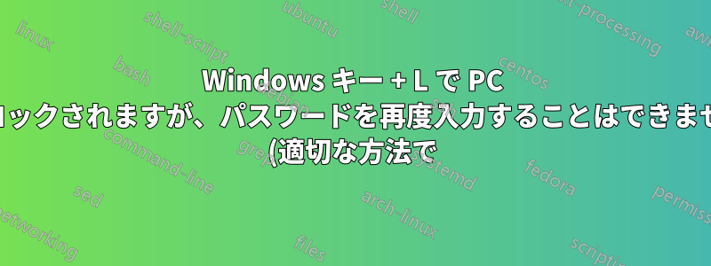 Windows キー + L で PC がロックされますが、パスワードを再度入力することはできません (適切な方法で)