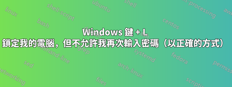 Windows 鍵 + L 鎖定我的電腦，但不允許我再次輸入密碼（以正確的方式）