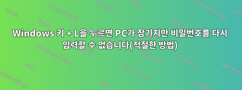 Windows 키 + L을 누르면 PC가 잠기지만 비밀번호를 다시 입력할 수 없습니다(적절한 방법)