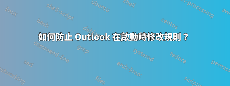 如何防止 Outlook 在啟動時修改規則？