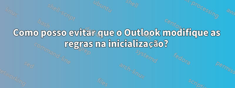 Como posso evitar que o Outlook modifique as regras na inicialização?