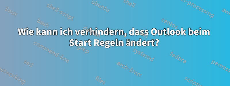 Wie kann ich verhindern, dass Outlook beim Start Regeln ändert?