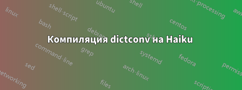 Компиляция dictconv на Haiku