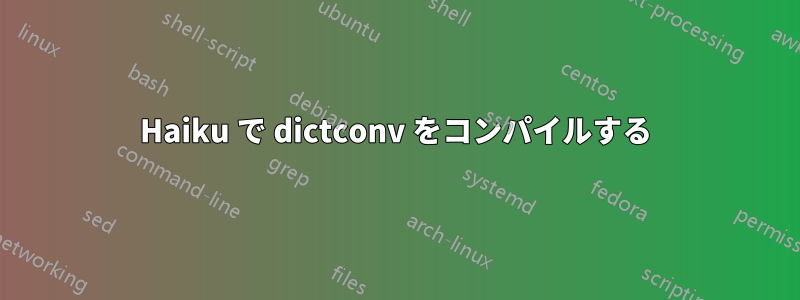 Haiku で dictconv をコンパイルする