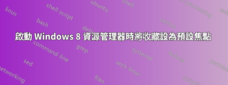 啟動 Windows 8 資源管理器時將收藏設為預設焦點