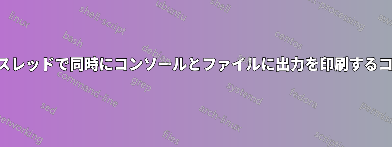 異なるスレッドで同時にコンソールとファイルに出力を印刷するコマンド