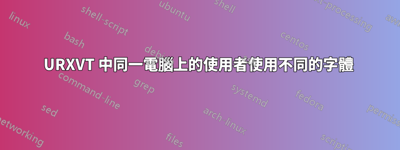 URXVT 中同一電腦上的使用者使用不同的字體