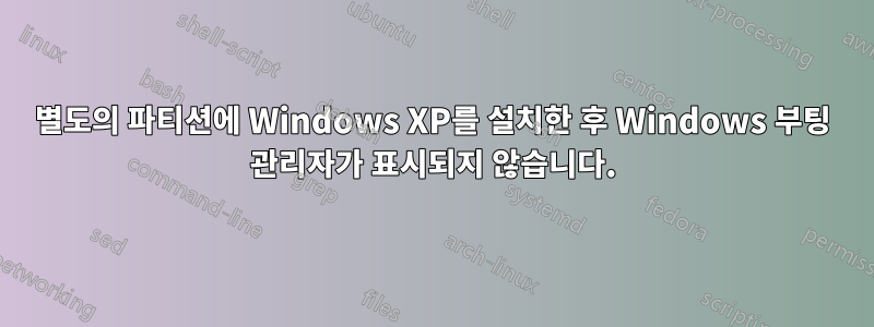 별도의 파티션에 Windows XP를 설치한 후 Windows 부팅 관리자가 표시되지 않습니다.