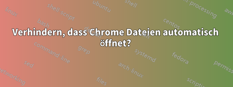 Verhindern, dass Chrome Dateien automatisch öffnet?