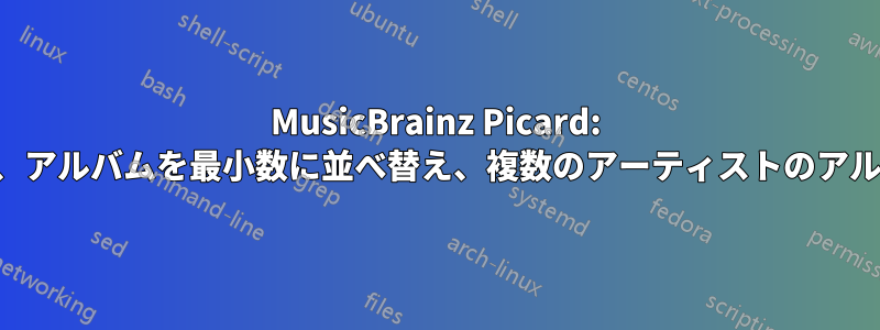 MusicBrainz Picard: 特定のタグのみを入力し、アルバムを最小数に並べ替え、複数のアーティストのアルバムを「禁止」する方法